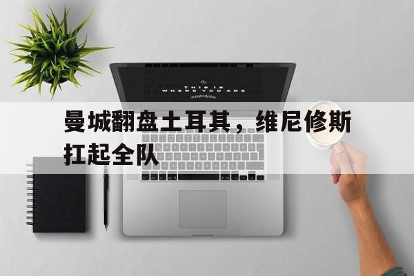 曼城翻盘土耳其，维尼修斯扛起全队